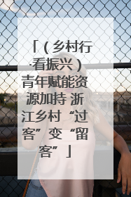 （乡村行·看振兴）青年赋能资源加持 浙江乡村“过客”变“留客”
