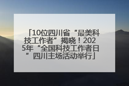 10位四川省“最美科技工作者”揭晓！2025年“全国科技工作者日”四川主场活动举行