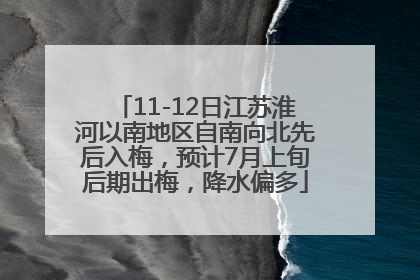 11-12日江苏淮河以南地区自南向北先后入梅，预计7月上旬后期出梅，降水偏多