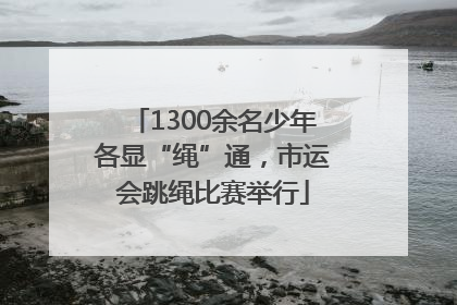 1300余名少年各显“绳”通，市运会跳绳比赛举行
