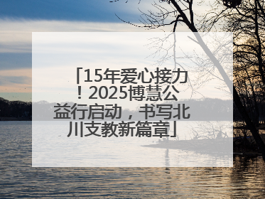 15年爱心接力！2025博慧公益行启动，书写北川支教新篇章