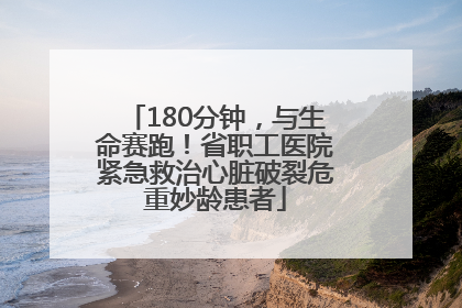 180分钟，与生命赛跑！省职工医院紧急救治心脏破裂危重妙龄患者
