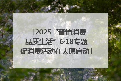 2025“晋情消费 品质生活”6·18专题促消费活动在太原启动