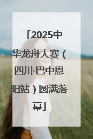 2025中华龙舟大赛（四川·巴中恩阳站）圆满落幕
