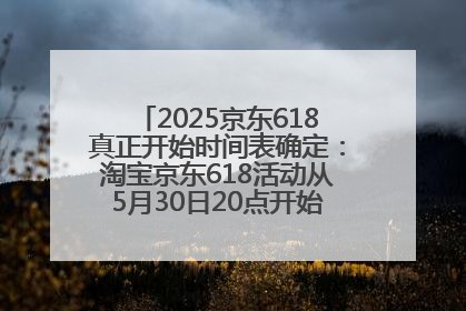 2025京东618真正开始时间表确定：淘宝京东618活动从5月30日20点开始到6月20日结束！