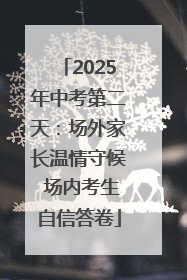 2025年中考第二天：场外家长温情守候 场内考生自信答卷