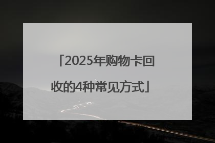 2025年购物卡回收的4种常见方式