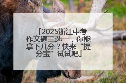 2025浙江中考作文题三选一，你能拿下几分？快来“提分宝”试试吧
