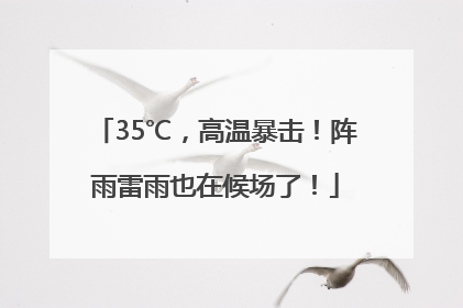 35℃，高温暴击！阵雨雷雨也在候场了！
