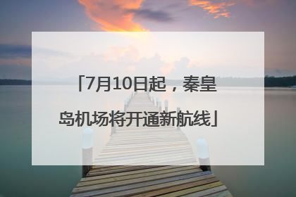 7月10日起，秦皇岛机场将开通新航线