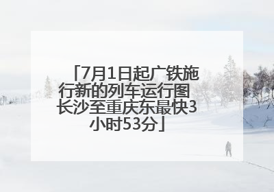 7月1日起广铁施行新的列车运行图 长沙至重庆东最快3小时53分