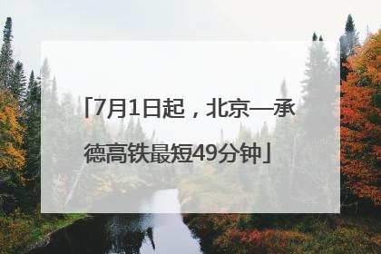 7月1日起，北京—承德高铁最短49分钟