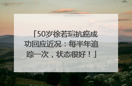 50岁徐若瑄抗癌成功回应近况：每半年追踪一次，状态很好！