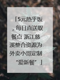 5元热乎饭，每日直送取餐点 浙江慈溪整合资源为外卖小哥定制“爱新餐”
