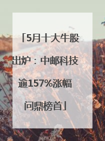 5月十大牛股出炉：中邮科技逾157%涨幅问鼎榜首