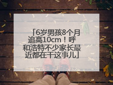 6岁男孩8个月追高10cm！呼和浩特不少家长最近都在干这事儿