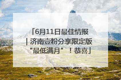 6月11日最佳情报｜济南壹粉分享限定版“最低满月”！恭喜