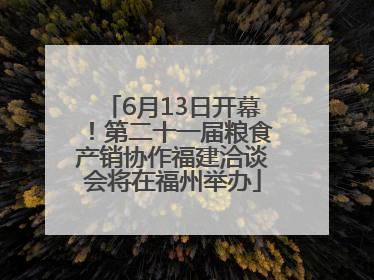 6月13日开幕！第二十一届粮食产销协作福建洽谈会将在福州举办