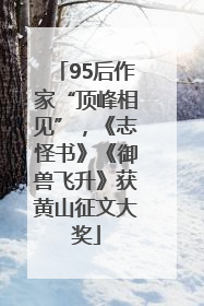 95后作家“顶峰相见”，《志怪书》《御兽飞升》获黄山征文大奖