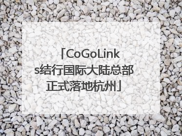 CoGoLinks结行国际大陆总部正式落地杭州