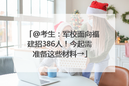 @考生：军校面向福建招386人！今起需准备这些材料→