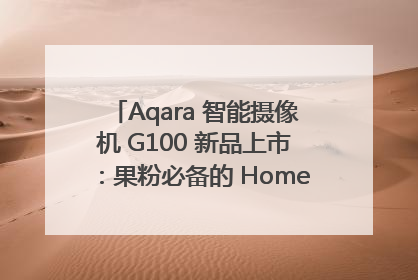 Aqara 智能摄像机 G100 新品上市：果粉必备的 HomeKit 看家拍档
