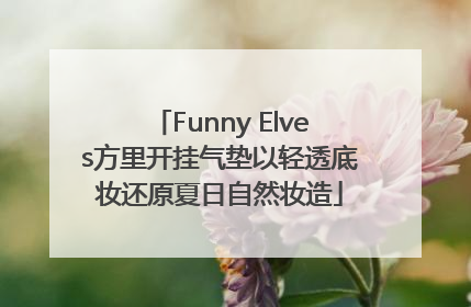 Funny Elves方里开挂气垫以轻透底妆还原夏日自然妆造