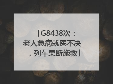 G8438次：老人急病就医不决，列车果断施救