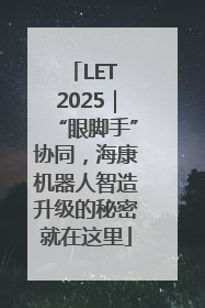 LET 2025｜“眼脚手”协同，海康机器人智造升级的秘密就在这里