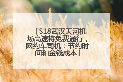 S18武汉天河机场高速将免费通行，网约车司机：节约时间和金钱成本