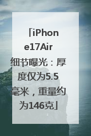 iPhone17Air细节曝光：厚度仅为5.5毫米，重量约为146克